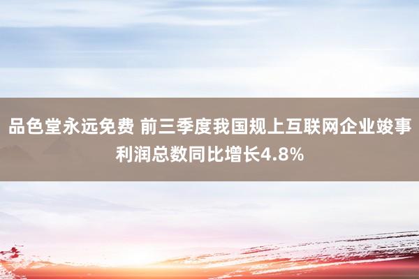 品色堂永远免费 前三季度我国规上互联网企业竣事利润总数同比增长4.8%