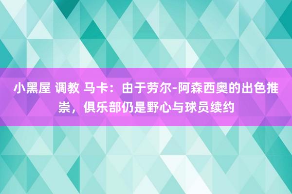小黑屋 调教 马卡：由于劳尔-阿森西奥的出色推崇，俱乐部仍是野心与球员续约
